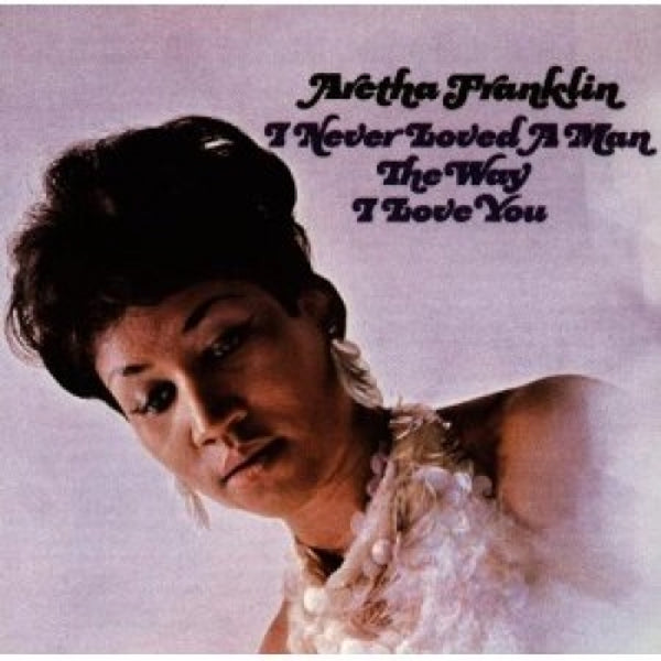 Aretha Franklin - I Never Loved A Man The Way I Love You