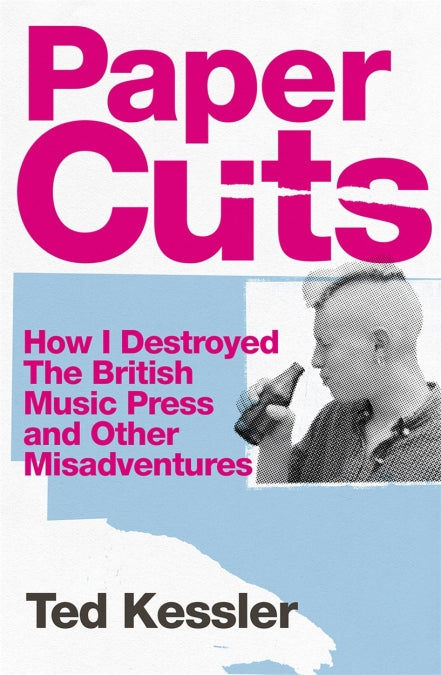 Ted Kessler - Paper Cuts: How I Destroyed the British Music Press and Other Misadventures [Book]